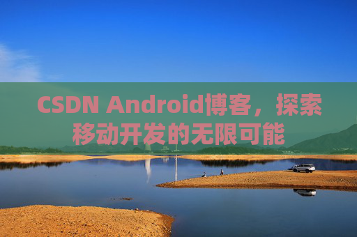 CSDN Android博客，探索移动开发的无限可能