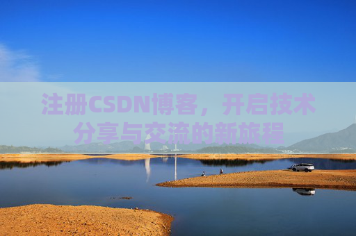 注册CSDN博客，开启技术分享与交流的新旅程