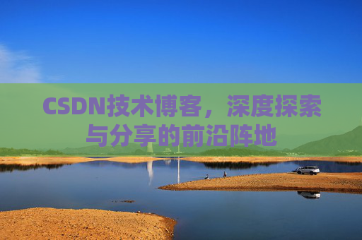 CSDN技术博客，深度探索与分享的前沿阵地